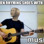 This is, I believe, 19-2000 in a nutshell. | 2D WHEN RHYMING SHOES WITH SHOES | image tagged in music | made w/ Imgflip meme maker