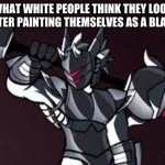 example of racism | WHAT WHITE PEOPLE THINK THEY LOOK LIKE AFTER PAINTING THEMSELVES AS A BLACK GUY | image tagged in black man bad,black,white | made w/ Imgflip meme maker