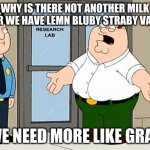 We need more milk | WHY IS THERE NOT ANOTHER MILK FLAVOR WE HAVE LEMN BLUBY STRABY VANILLA; WE NEED MORE LIKE GRAP | image tagged in why are we not funding this | made w/ Imgflip meme maker