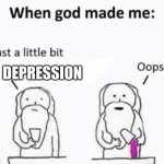 depression be like | DEPRESSION | image tagged in when god made me | made w/ Imgflip meme maker