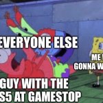 Mr. Krabs Choking Patrick | EVERYONE ELSE; ME WHO’S GONNA WAIT A WHILE; THE GUY WITH THE LAST PS5 AT GAMESTOP | image tagged in mr krabs choking patrick | made w/ Imgflip meme maker