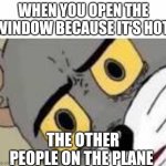 Not sure if this is a repost | WHEN YOU OPEN THE WINDOW BECAUSE IT'S HOT THE OTHER PEOPLE ON THE PLANE | image tagged in unsetteled tom | made w/ Imgflip meme maker