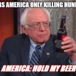 bernie hold my beer | JAPAN: BOMBS AMERICA ONLY KILLING HUNDREDS OR SO; AMERICA: HOLD MY BEER | image tagged in bernie hold my beer | made w/ Imgflip meme maker