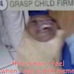 this is true tho | this is how i feel when i see a milk meme | image tagged in grab | made w/ Imgflip meme maker