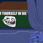 Le Trollge | COVER YOURSELF IN OIL | image tagged in wojak sleeping,wojak,wojack,troll,troll face,cover yourself in oil | made w/ Imgflip meme maker