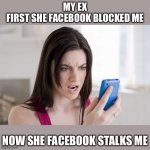 My ex First she facebook blocked me now she facebook stalks me | MY EX
FIRST SHE FACEBOOK BLOCKED ME; NOW SHE FACEBOOK STALKS ME | image tagged in angry woman on phone,crazy ex girlfriend,funny,memes,ex,meme | made w/ Imgflip meme maker