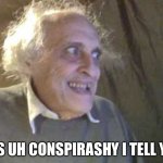 Conspirashy guy | IT’S UH CONSPIRASHY I TELL YA! | image tagged in creepy old guy | made w/ Imgflip meme maker