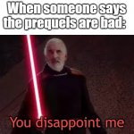 prequels | When someone says the prequels are bad: | image tagged in you disappoint me,prequels,funny memes,lol so funny,memes | made w/ Imgflip meme maker