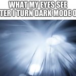 Fun fact sometimes they stop seeing in general! | WHAT MY EYES SEE AFTER I TURN DARK MODE OFF | image tagged in light,funny,fun,funny memes,funny meme,dark mode | made w/ Imgflip meme maker