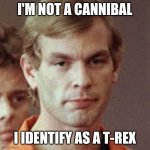 Jeffrey Dahmer | I'M NOT A CANNIBAL; I IDENTIFY AS A T-REX | image tagged in jeffrey dahmer | made w/ Imgflip meme maker
