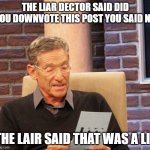 Steve Harvey "You Are The Father" | THE LIAR DECTOR SAID DID YOU DOWNVOTE THIS POST YOU SAID NO; THE LAIR SAID THAT WAS A LIE | image tagged in steve harvey you are the father | made w/ Imgflip meme maker