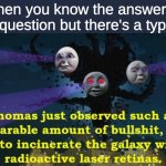 *Prepares to write a paragraph* | When you know the answer to a question but there's a typo: | image tagged in thomas the wither storm | made w/ Imgflip meme maker