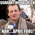 Bill Murray | COVID QUARANTINE HAS BEEN LIFTED; "NAH.....APRIL FOOL!" | image tagged in bill murray | made w/ Imgflip meme maker