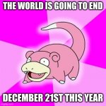 Slowpoke | THE WORLD IS GOING TO END DECEMBER 21ST THIS YEAR | image tagged in memes,slowpoke | made w/ Imgflip meme maker