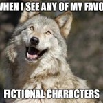 um part 1 of meme | ME WHEN I SEE ANY OF MY FAVORITE; FICTIONAL CHARACTERS | image tagged in optimistic moon moon wolf vanadium wolf | made w/ Imgflip meme maker