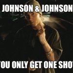 J&J vaccine: you only get one shot | JOHNSON & JOHNSON; YOU ONLY GET ONE SHOT | image tagged in funny,funny memes,eminem funny,vaccine | made w/ Imgflip meme maker
