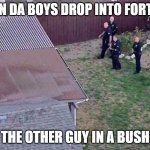 Fortnite meme | WHEN DA BOYS DROP INTO FORTNITE; THE OTHER GUY IN A BUSH | image tagged in fortnite meme | made w/ Imgflip meme maker