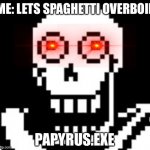 PAPY!!! | ME: LETS SPAGHETTI OVERBOIL; PAPYRUS.EXE | image tagged in papy | made w/ Imgflip meme maker