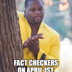 Fact Checkers on April 1st | FACT CHECKERS ON APRIL 1ST. | image tagged in man behind tree | made w/ Imgflip meme maker