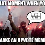 protest | THAT MOMENT WHEN YOU; UPVOTE BEGGAR; MAKE AN UPVOTE MEME | image tagged in protest | made w/ Imgflip meme maker