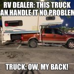Big camper little truck | RV DEALER: THIS TRUCK CAN HANDLE IT NO PROBLEM! TRUCK: OW, MY BACK! | image tagged in big camper little truck | made w/ Imgflip meme maker