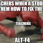 Spiderman hitting button | TEACHERS WHEN A STUDENT TELLS THEM HOW TO FIX THE AUDIO:; TEACHERS; ALT-F4 | image tagged in spiderman hitting button | made w/ Imgflip meme maker