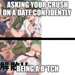 Dead by Daylight Anime | ASKING YOUR CRUSH ON A DATE CONFIDENTLY; BEING A B*TCH | image tagged in dead by daylight anime | made w/ Imgflip meme maker