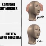 Panik kalm | SOMEONE GOT MURDER; BUT IT'S APRIL FOOLS DAY | image tagged in panik kalm | made w/ Imgflip meme maker