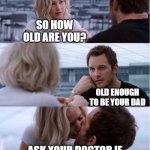 when young girls love older men i have seen this so do you | SO HOW OLD ARE YOU? OLD ENOUGH TO BE YOUR DAD; ASK YOUR DOCTOR IF CIALIS IS RIGHT FOR YOU | image tagged in passengers meme,tv,commercial,pills,joke | made w/ Imgflip meme maker