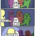 Btw the friend is W3_MAKE_M3MES | ME; A FRIEND; ME; A FRIEND; ME | image tagged in hug meme,wholesome | made w/ Imgflip meme maker