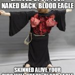 Blood Eagle | CARVED UPON YOUR NAKED BACK, BLOOD EAGLE; SKINNED ALIVE YOUR RIBS WILL CRACK, BLOOD EAGLE | image tagged in blood eagle,amon amarth,viking,vikings,execution,metal | made w/ Imgflip meme maker
