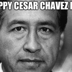 its on april 2 Si Se Puede | HAPPY CESAR CHAVEZ DAY | image tagged in cesar chavez | made w/ Imgflip meme maker