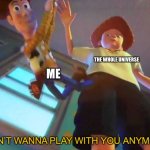 Poor me :( | THE WHOLE UNIVERSE; ME | image tagged in i don t wanna play with you anymore,sad,poor,woody | made w/ Imgflip meme maker
