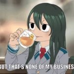 Tsuyu but that's none of my business meme