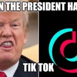 Tik tok bad | EVEN THE PRESIDENT HATES; TIK TOK | image tagged in tik tok is bad | made w/ Imgflip meme maker