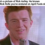 Don't cry cuz its over, smile bc it happened | Here's a picture of Rick Astley. He knows the Rick Rolls you've endured on April Fools day. | image tagged in rick astley,april fools,rick roll,fun,memes,oh wow are you actually reading these tags | made w/ Imgflip meme maker