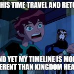 Ranting Ben | ALL THIS TIME TRAVEL AND RETCONS; AND YET MY TIMELINE IS MORE COHERENT THAN KINGDOM HEARTS. | image tagged in ranting ben | made w/ Imgflip meme maker