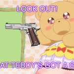 Did Matt give guns to the bears again? | LOOK OUT! THAT TEDDY’S GOT A GUN! | image tagged in teddy says,teddy demon,sleepy princess in the demon castle,tomska,eddsworld,gun | made w/ Imgflip meme maker