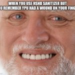 I'm ok... | WHEN YOU USE HSND SANITIZER BUT YOU REMEMBER YPU HAD A WOUND ON YOUR FINGER | image tagged in old guy smiling meme | made w/ Imgflip meme maker