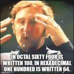Mind Blown | IN OCTAL SIXTY FOUR IS WRITTEN 100, IN HEXADECIMAL ONE HUNDRED IS WRITTEN 64. | image tagged in mind blown | made w/ Imgflip meme maker