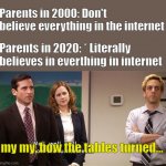 how the tables turned | Parents in 2000: Don't believe everything in the internet; Parents in 2020: * Literally believes in everthing in internet; my my, how the tables turned... | image tagged in how the tables turned | made w/ Imgflip meme maker