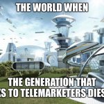 Utopia | THE WORLD WHEN; THE GENERATION THAT TALKS TO TELEMARKETERS DIES OFF | image tagged in the world if,telemarketer,boomers,death,phone | made w/ Imgflip meme maker