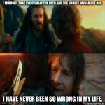 Like duh | I THOUGHT THAT EVENTUALLY THE LOTR AND THE HOBBIT WOULD GET OLD, I HAVE NEVER BEEN SO WRONG IN MY LIFE. | image tagged in i have never been so wrong | made w/ Imgflip meme maker