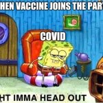 Covid has left the game | WHEN VACCINE JOINS THE PARTY; COVID | image tagged in spongebob ight ima head out babys born | made w/ Imgflip meme maker