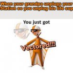 You Just Got Vectored!!! | When your grandpa unplugs your PlayStation so you unplug his life support | image tagged in you just got vectored | made w/ Imgflip meme maker
