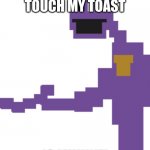 dont touch my toast | HEY, DONT TOUCH MY TOAST; IS MIIIIINE! | image tagged in the man behind the slaughter | made w/ Imgflip meme maker