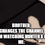 RAGE | BROTHER: CHANGES THE CHANNEL WHILE I'M WATCHING HUNTER X HUNTER
ME: | image tagged in gifs,anime,i guarantee it | made w/ Imgflip video-to-gif maker