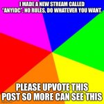 idc | I MADE A NEW STREAM CALLED “ANYIDC”, NO RULES, DO WHATEVER YOU WANT. PLEASE UPVOTE THIS POST SO MORE CAN SEE THIS | image tagged in rainbow,announcement | made w/ Imgflip meme maker