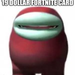 Amogus | 19 DOLLAR FORTNITE CARD | image tagged in amogus sussy | made w/ Imgflip meme maker