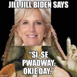 Jill Jill Biden | JILL JILL BIDEN SAYS; “SI, SE PWADWAY, OKIE DAY.” | image tagged in jar jar binks,memes,jill biden,words,mexican word of the day,star wars | made w/ Imgflip meme maker